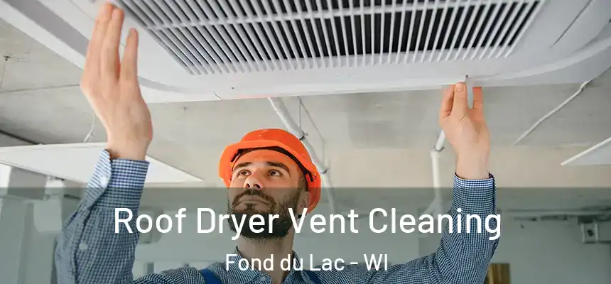  Roof Dryer Vent Cleaning Fond du Lac - WI